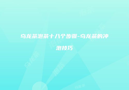 乌龙茶泡茶十八个步骤-乌龙茶的冲泡技巧