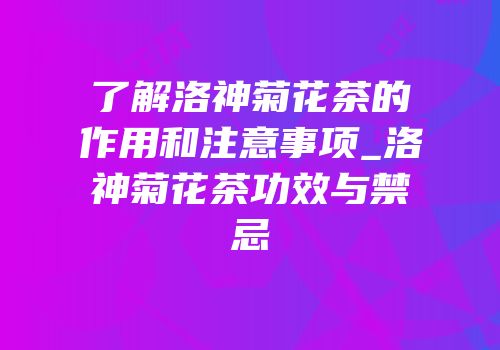 了解洛神菊花茶的作用和注意事项_洛神菊花茶功效与禁忌