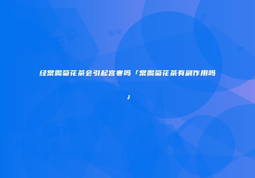 经常喝菊花茶会引起宫寒吗「常喝菊花茶有副作用吗」