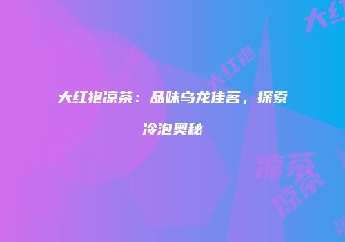 大红袍凉茶：品味乌龙佳茗，探索冷泡奥秘
