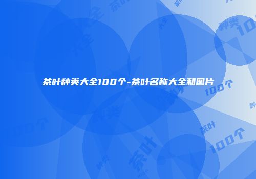 茶叶种类大全100个-茶叶名称大全和图片