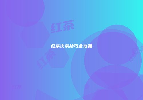 红茶饮茶技巧全攻略