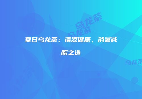 夏日乌龙茶：清凉健康，消暑减脂之选