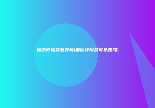 维他柠檬茶营养吗(维他柠檬茶可以热吗)