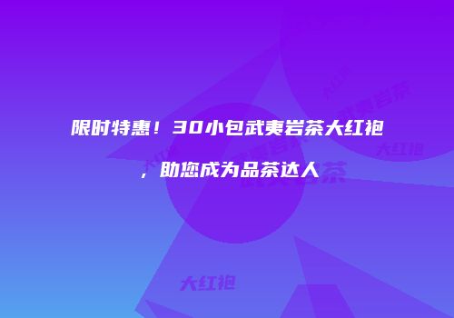 限时特惠！30小包武夷岩茶大红袍，助您成为品茶达人
