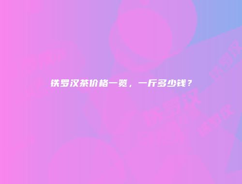 铁罗汉茶价格一览，一斤多少钱？