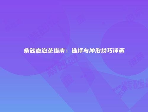 紫砂壶泡茶指南：选择与冲泡技巧详解