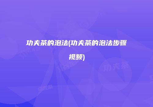 功夫茶的泡法(功夫茶的泡法步骤视频)