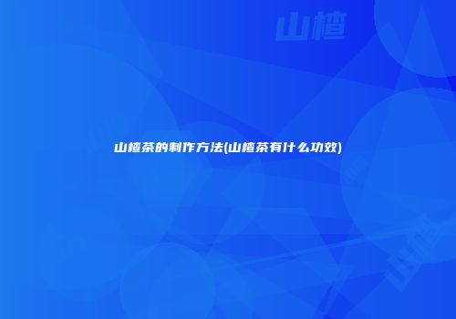 山楂茶的制作方法(山楂茶有什么功效)