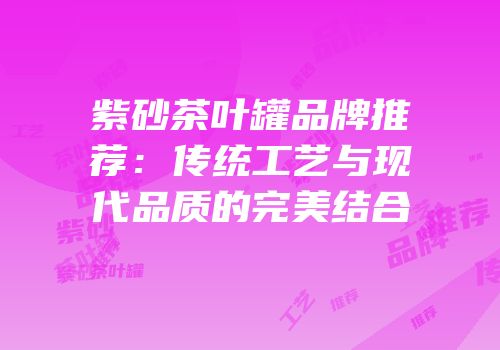 紫砂茶叶罐品牌推荐：传统工艺与现代品质的完美结合