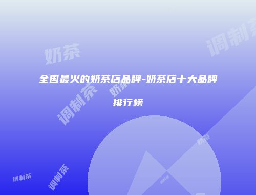 全国最火的奶茶店品牌-奶茶店十大品牌排行榜