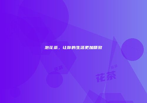 泡花茶，让你的生活更加精致