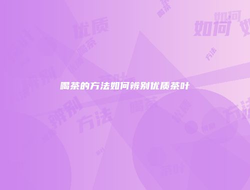 喝茶的方法如何辨别优质茶叶