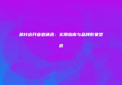 茶叶店开业邀请函：实用指南与品牌形象塑造