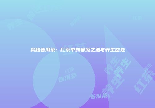 揭秘普洱茶：红茶中的寒凉之选与养生益处