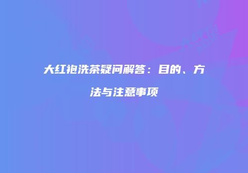 大红袍洗茶疑问解答：目的、方法与注意事项