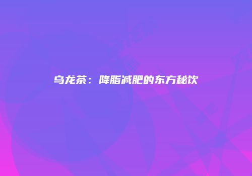 乌龙茶：降脂减肥的东方秘饮