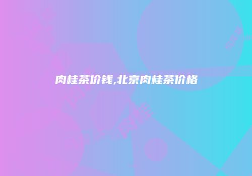 肉桂茶价钱,北京肉桂茶价格
