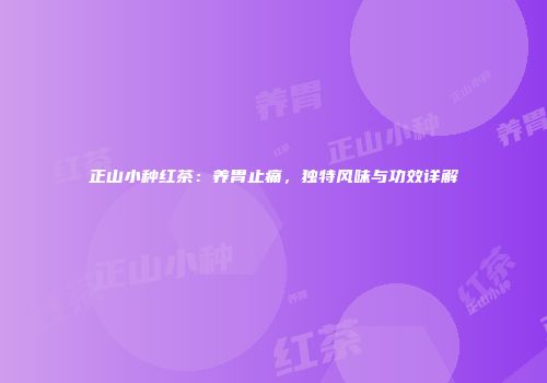正山小种红茶：养胃止痛，独特风味与功效详解