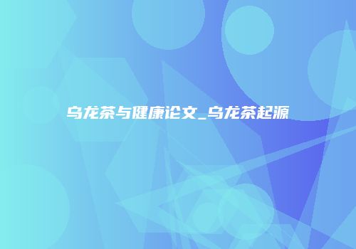 乌龙茶与健康论文_乌龙茶起源