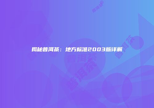 揭秘普洱茶：地方标准2003版详解