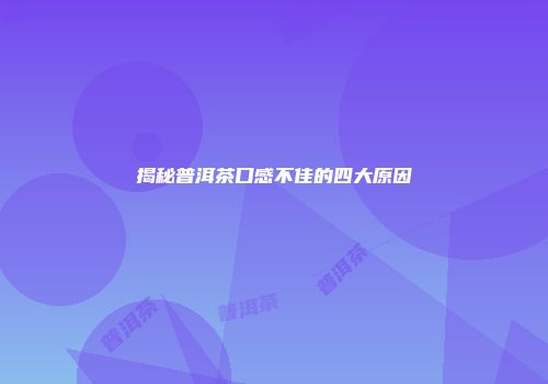 揭秘普洱茶口感不佳的四大原因