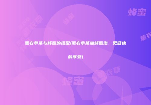 薰衣草茶与蜂蜜的搭配(薰衣草茶加蜂蜜泡，更健康的享受)