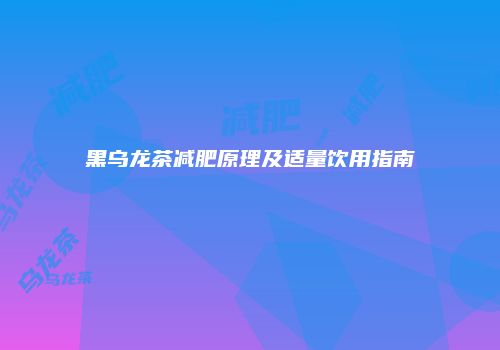 黑乌龙茶减肥原理及适量饮用指南