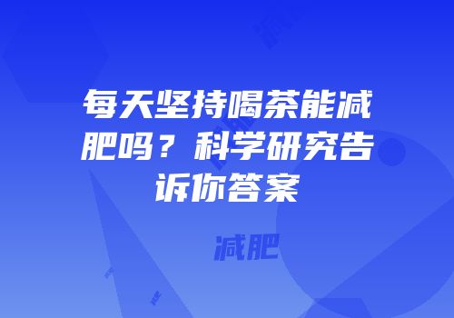 每天坚持喝茶能减肥吗？科学研究告诉你答案