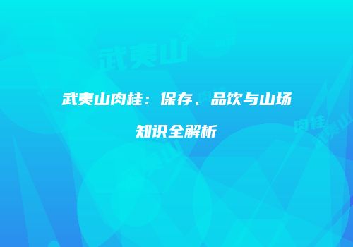 武夷山肉桂：保存、品饮与山场知识全解析