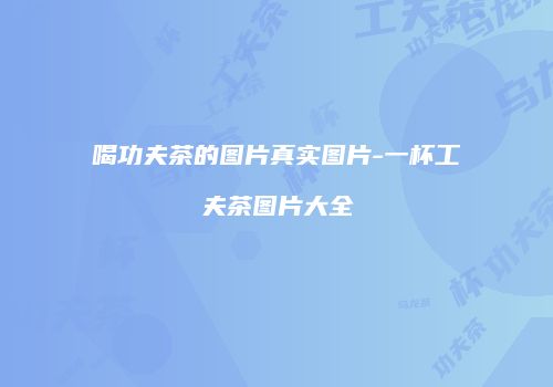 喝功夫茶的图片真实图片-一杯工夫茶图片大全