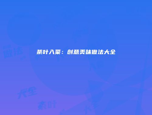 茶叶入菜：创意美味做法大全
