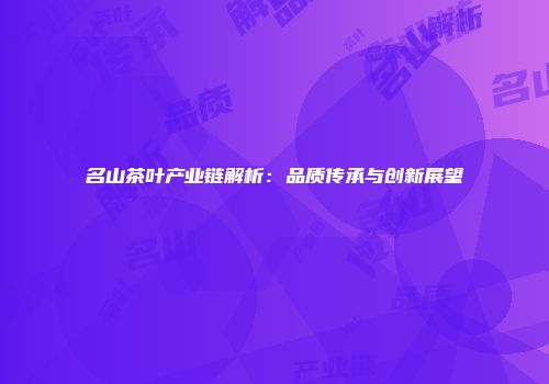 名山茶叶产业链解析：品质传承与创新展望