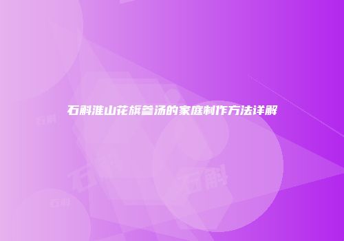石斛淮山花旗参汤的家庭制作方法详解