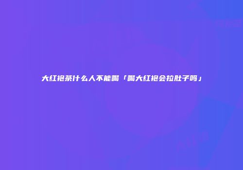大红袍茶什么人不能喝「喝大红袍会拉肚子吗」