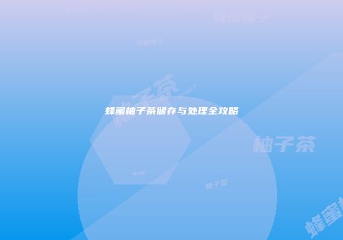 蜂蜜柚子茶储存与处理全攻略