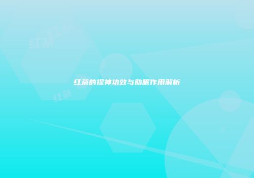 红茶的提神功效与助眠作用解析