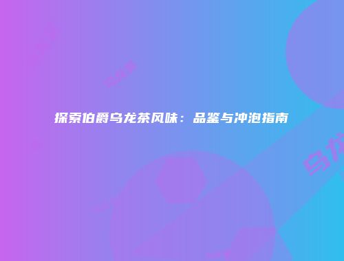 探索伯爵乌龙茶风味：品鉴与冲泡指南