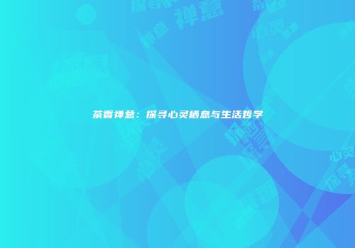 茶香禅意：探寻心灵栖息与生活哲学