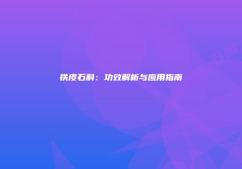 铁皮石斛：功效解析与应用指南