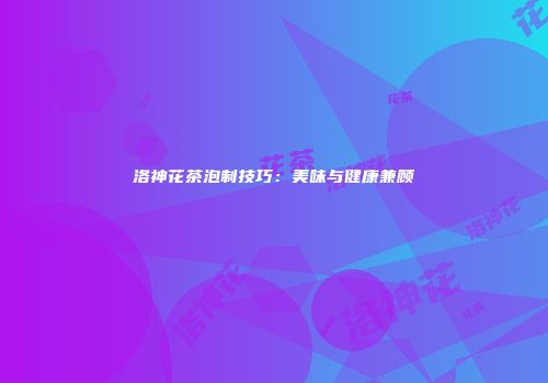 洛神花茶泡制技巧：美味与健康兼顾