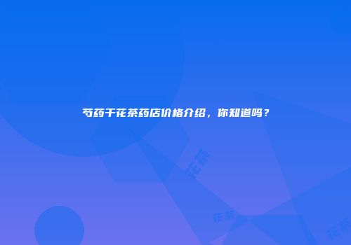 芍药干花茶药店价格介绍，你知道吗？