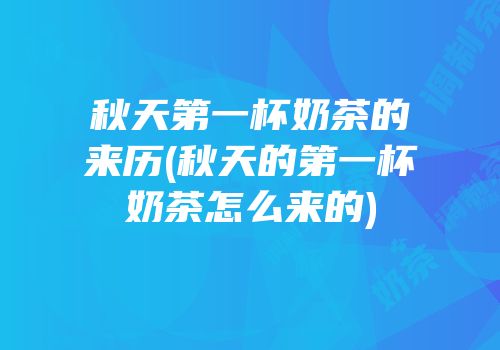 秋天第一杯奶茶的来历(秋天的第一杯奶茶怎么来的)