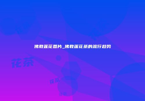 佛教莲花图片_佛教莲花茶的流行趋势