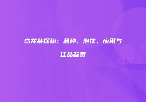 乌龙茶探秘：品种、泡饮、应用与佳品鉴赏