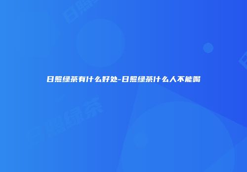 日照绿茶有什么好处-日照绿茶什么人不能喝