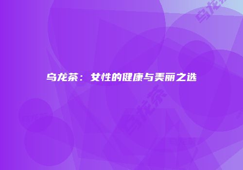 乌龙茶：女性的健康与美丽之选