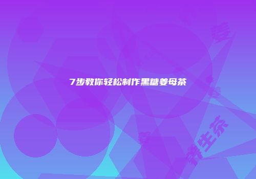 7步教你轻松制作黑糖姜母茶