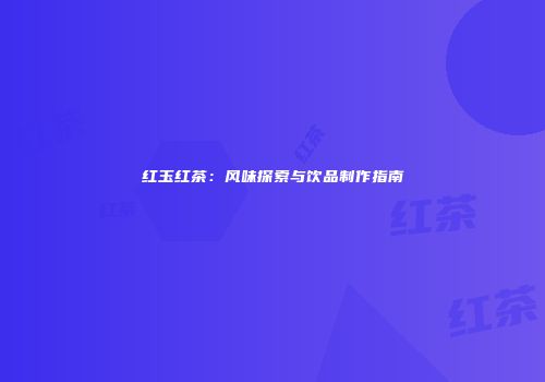 红玉红茶：风味探索与饮品制作指南