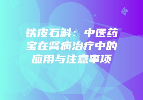 铁皮石斛：中医药宝在肾病治疗中的应用与注意事项